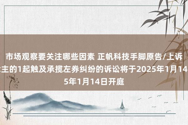 市场观察要关注哪些因素 正帆科技手脚原告/上诉东说念主的1起触及承揽左券纠纷的诉讼将于2025年1月14日开庭