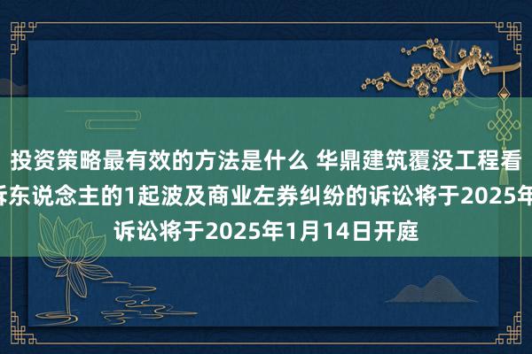 投资策略最有效的方法是什么 华鼎建筑覆没工程看成被告/被上诉东说念主的1起波及商业左券纠纷的诉讼将于2025年1月14日开庭