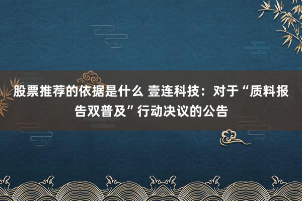 股票推荐的依据是什么 壹连科技：对于“质料报告双普及”行动决议的公告