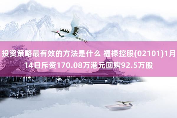 投资策略最有效的方法是什么 福祿控股(02101)1月14日斥资170.08万港元回购92.5万股