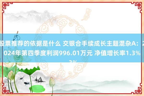 股票推荐的依据是什么 交银合手续成长主题混杂A：2024年第四季度利润996.01万元 净值增长率1.3%