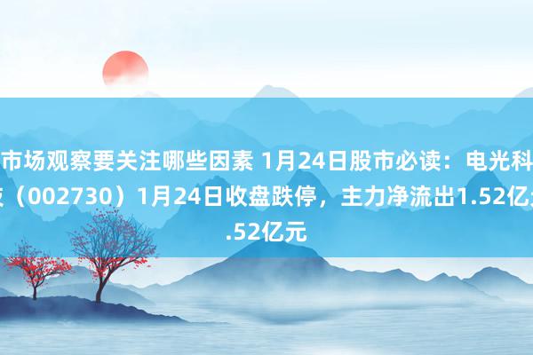 市场观察要关注哪些因素 1月24日股市必读：电光科技（002730）1月24日收盘跌停，主力净流出1.52亿元