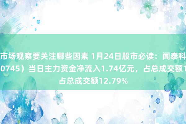 市场观察要关注哪些因素 1月24日股市必读：闻泰科技（600745）当日主力资金净流入1.74亿元，占总成交额12.79%