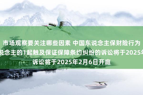 市场观察要关注哪些因素 中国东说念主保财险行为原告/上诉东说念主的1起触及保证保障条约纠纷的诉讼将于2025年2月6日开庭