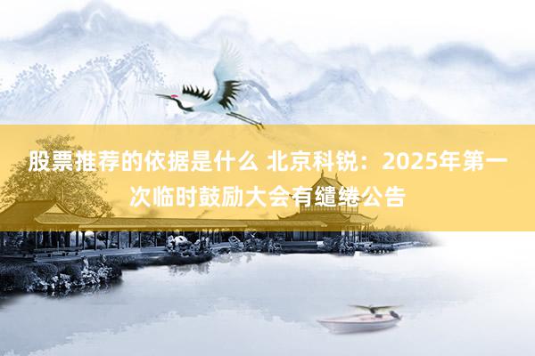 股票推荐的依据是什么 北京科锐：2025年第一次临时鼓励大会有缱绻公告