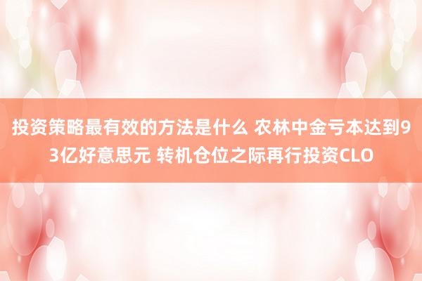 投资策略最有效的方法是什么 农林中金亏本达到93亿好意思元 转机仓位之际再行投资CLO