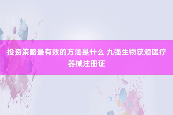 投资策略最有效的方法是什么 九强生物获颁医疗器械注册证