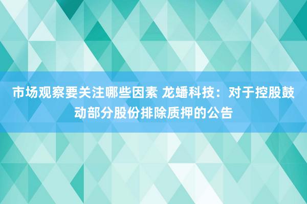 市场观察要关注哪些因素 龙蟠科技：对于控股鼓动部分股份排除质押的公告