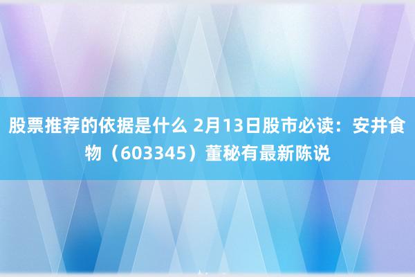 股票推荐的依据是什么 2月13日股市必读：安井食物（603345）董秘有最新陈说