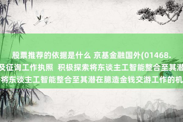 股票推荐的依据是什么 京基金融国外(01468.HK)拟肯求臆造金钱交游及征询工作执照  积极探索将东谈主工智能整合至其潜在臆造金钱交游工作的机遇