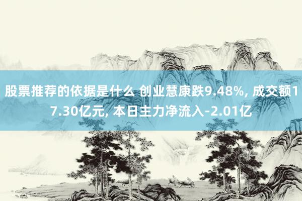 股票推荐的依据是什么 创业慧康跌9.48%, 成交额17.30亿元, 本日主力净流入-2.01亿