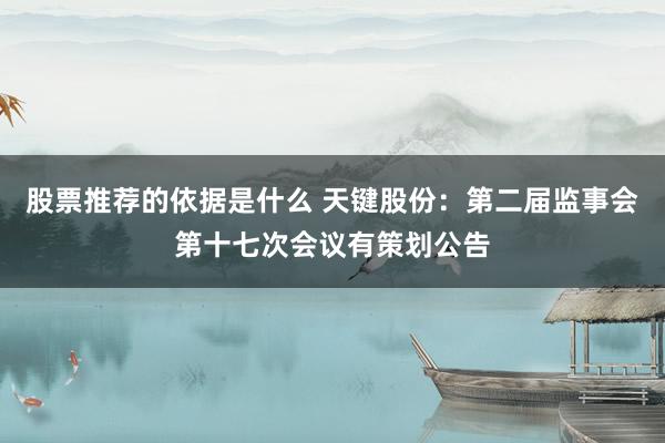 股票推荐的依据是什么 天键股份：第二届监事会第十七次会议有策划公告