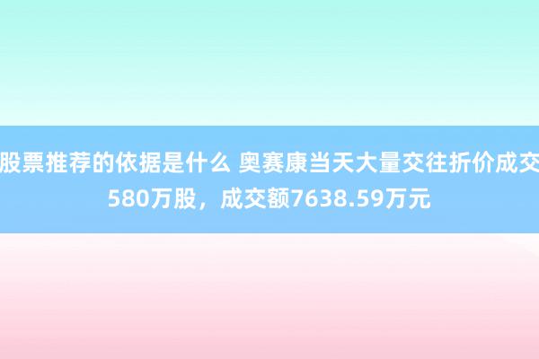 股票推荐的依据是什么 奥赛康当天大量交往折价成交580万股，成交额7638.59万元