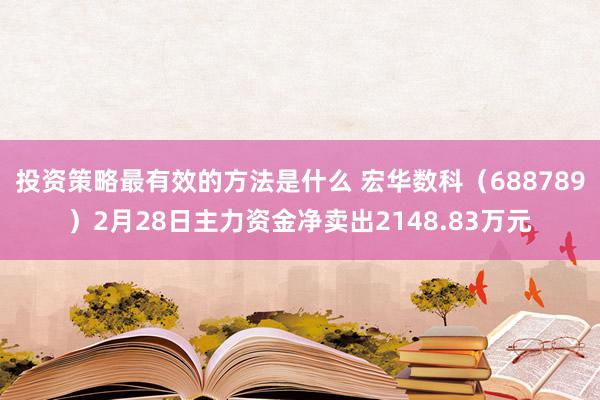 投资策略最有效的方法是什么 宏华数科（688789）2月28日主力资金净卖出2148.83万元