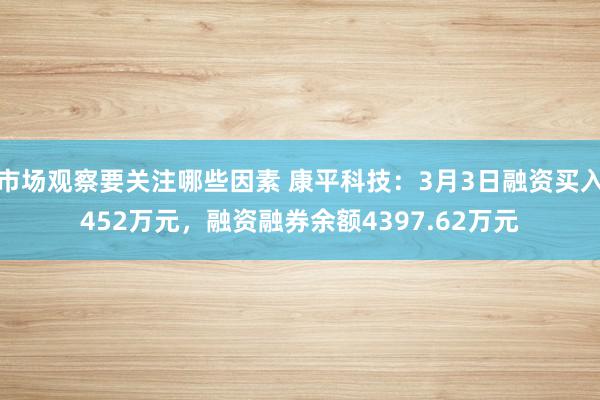 市场观察要关注哪些因素 康平科技：3月3日融资买入452万元，融资融券余额4397.62万元