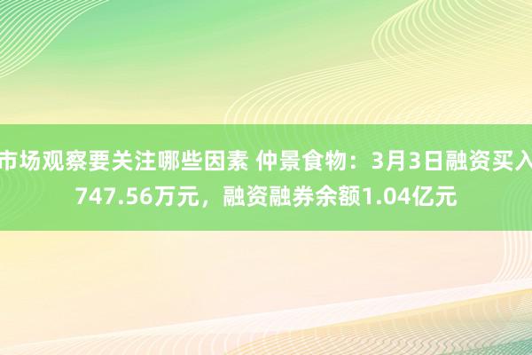 市场观察要关注哪些因素 仲景食物：3月3日融资买入747.56万元，融资融券余额1.04亿元