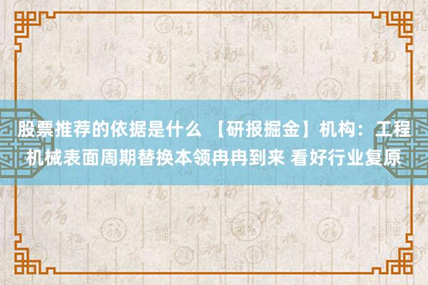 股票推荐的依据是什么 【研报掘金】机构：工程机械表面周期替换本领冉冉到来 看好行业复原