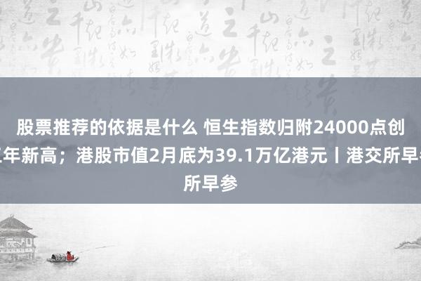 股票推荐的依据是什么 恒生指数归附24000点创三年新高；港股市值2月底为39.1万亿港元丨港交所早参