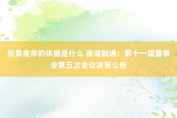 股票推荐的依据是什么 香溢融通：第十一届董事会第五次会议决策公告