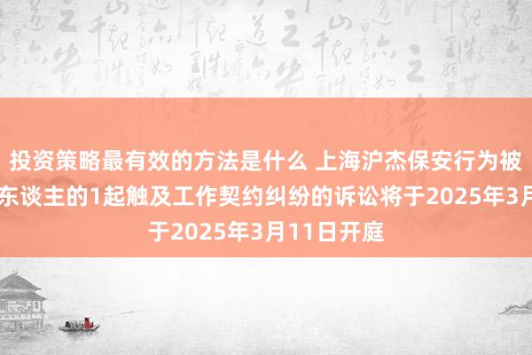 投资策略最有效的方法是什么 上海沪杰保安行为被告/被上诉东谈主的1起触及工作契约纠纷的诉讼将于2025年3月11日开庭