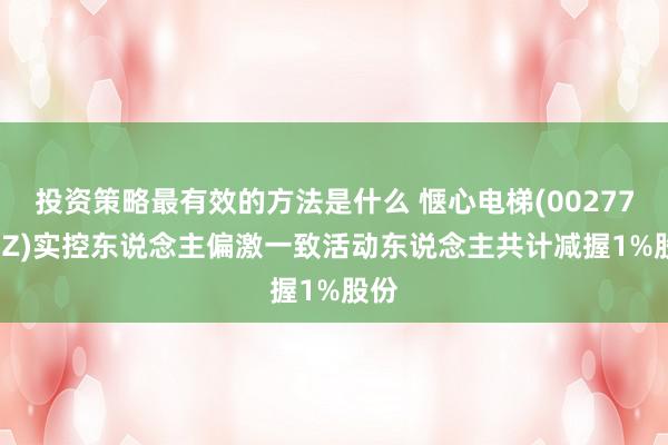 投资策略最有效的方法是什么 惬心电梯(002774.SZ)实控东说念主偏激一致活动东说念主共计减握1%股份