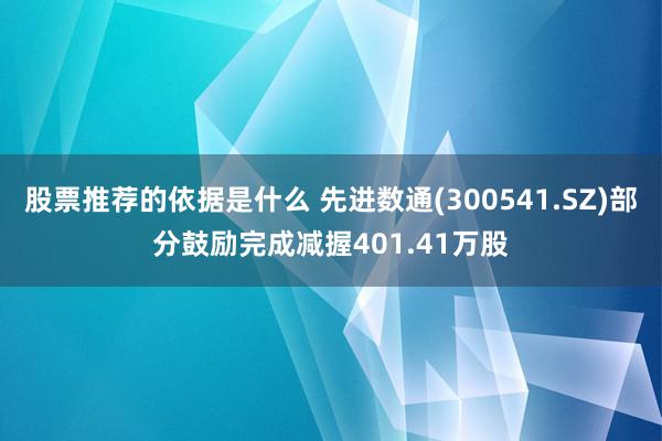 股票推荐的依据是什么 先进数通(300541.SZ)部分鼓励完成减握401.41万股