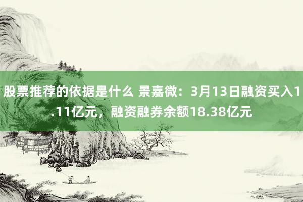 股票推荐的依据是什么 景嘉微：3月13日融资买入1.11亿元，融资融券余额18.38亿元