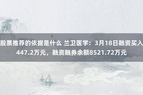 股票推荐的依据是什么 兰卫医学：3月18日融资买入447.2万元，融资融券余额8521.72万元